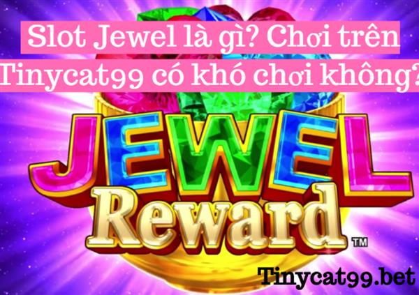  Slot Jewel Là Gì? Cách Chơi SlotJewel Trên Tinycat99 Có Khó Không?