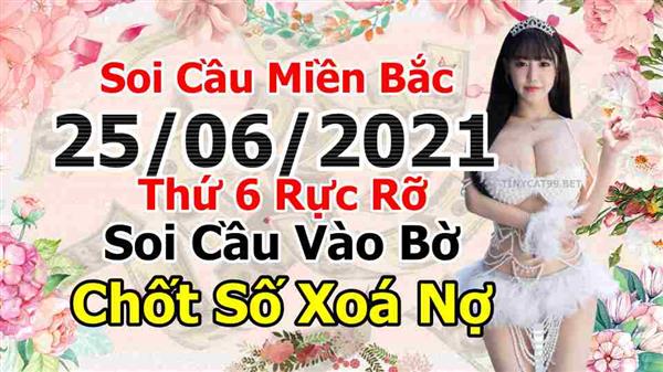 Soi Cầu Miền Bắc 25/06/2021 Dự Đoán XSMB Chốt Số VIP Kép Chuẩn Xác Thứ 6
