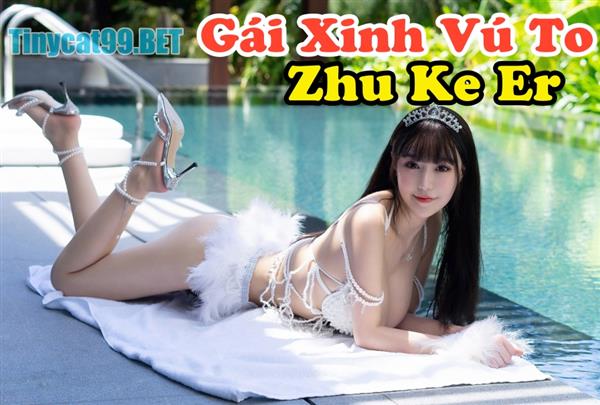 Zhu Ke Er Hot Girl Vú To Xinh Như Công Chúa Tạo Dáng Bên Bể Bơi