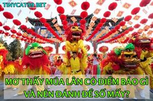 Mơ Thấy Múa Lân Đánh Đề Số Mấy? Thấy Múa Lần Có Điềm Gì