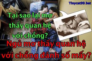Nằm Mơ Thấy Quan Hệ Với Chồng Đánh Con Nào? Giải Mã Giấc Mơ Làm Tình Với Chồng